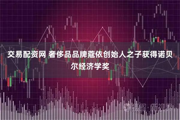 交易配资网 奢侈品品牌蔻依创始人之子获得诺贝尔经济学奖