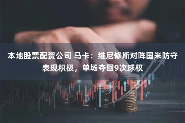 本地股票配资公司 马卡：维尼修斯对阵国米防守表现积极，单场夺回9次球权